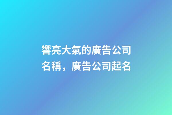 響亮大氣的廣告公司名稱，廣告公司起名-第1張-公司起名-玄機派