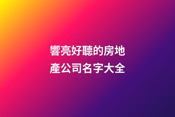 響亮好聽的房地產公司名字大全-第1張-公司起名-玄機派