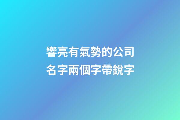 響亮有氣勢的公司名字兩個字帶銳字-第1張-公司起名-玄機派