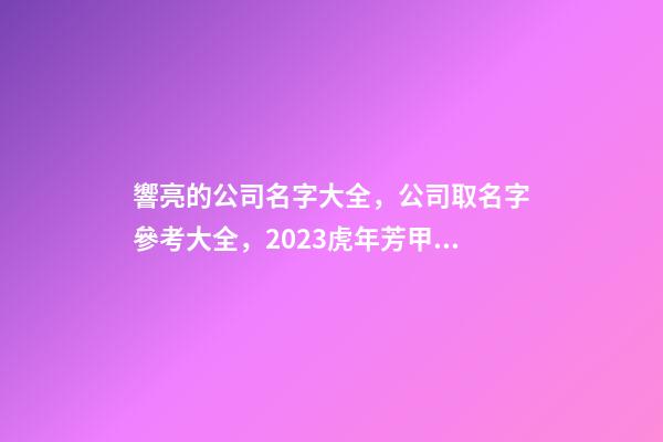 響亮的公司名字大全，公司取名字參考大全，2023虎年芳甲起名-第1張-公司起名-玄機(jī)派