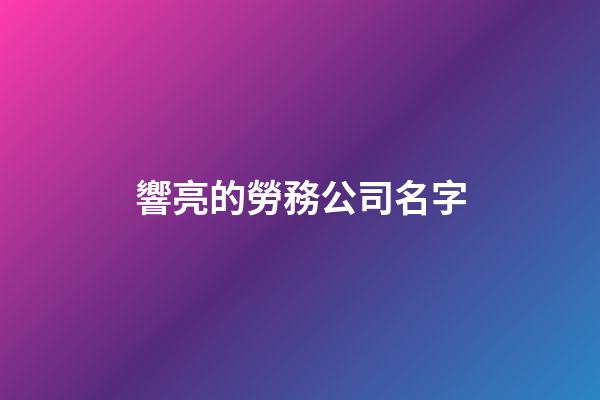 響亮的勞務公司名字-第1張-公司起名-玄機派