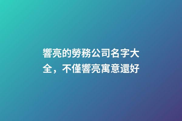 響亮的勞務公司名字大全，不僅響亮寓意還好-第1張-公司起名-玄機派