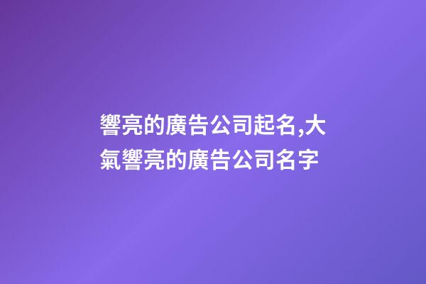 響亮的廣告公司起名,大氣響亮的廣告公司名字-第1張-公司起名-玄機派