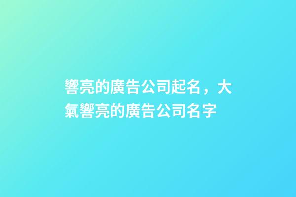 響亮的廣告公司起名，大氣響亮的廣告公司名字-第1張-公司起名-玄機派