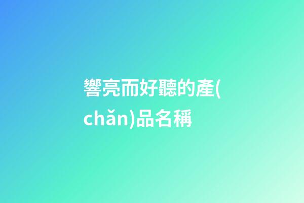響亮而好聽的產(chǎn)品名稱