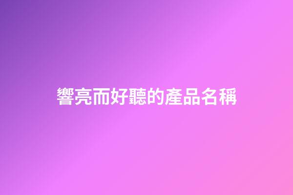 響亮而好聽的產品名稱