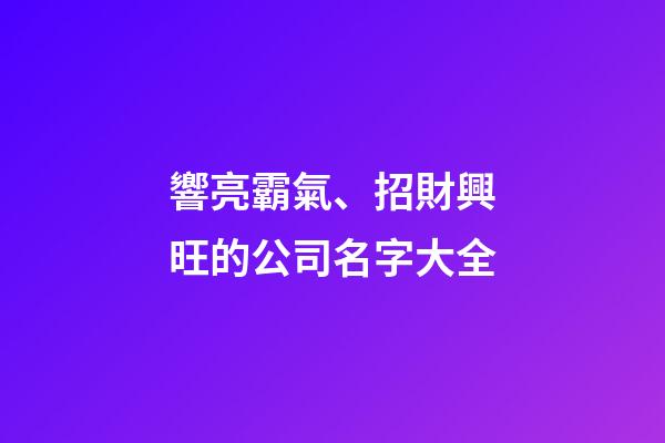 響亮霸氣、招財興旺的公司名字大全-第1張-公司起名-玄機派