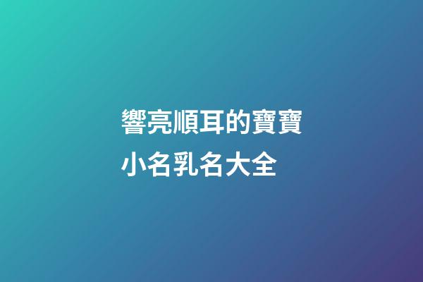 響亮順耳的寶寶小名乳名大全