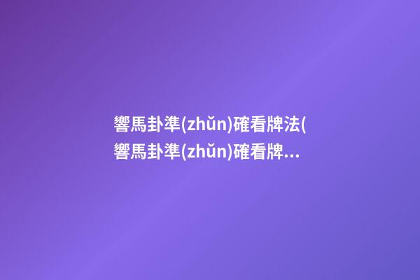 響馬卦準(zhǔn)確看牌法(響馬卦準(zhǔn)確看牌法視頻)