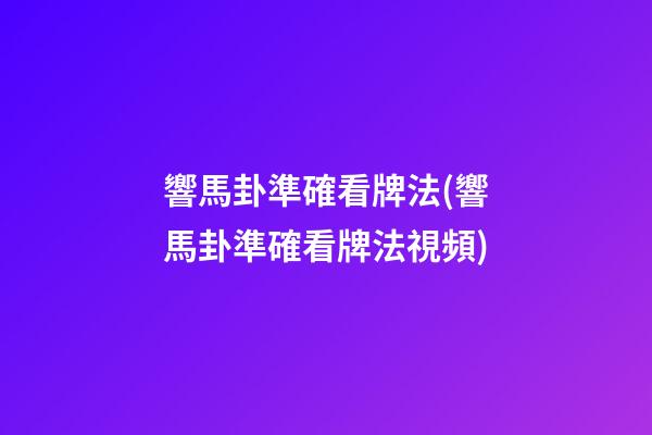 響馬卦準確看牌法(響馬卦準確看牌法視頻)