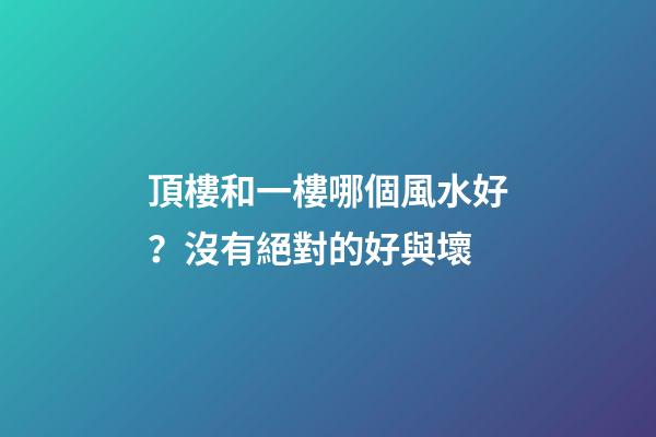 頂樓和一樓哪個風水好？沒有絕對的好與壞