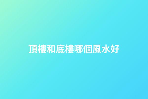頂樓和底樓哪個風水好