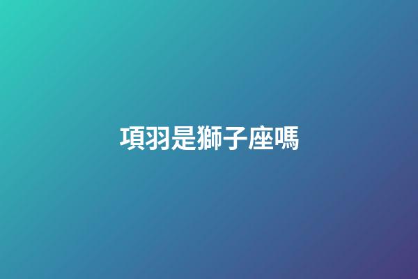 項羽是獅子座嗎