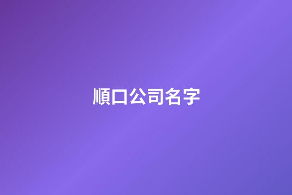 順口公司名字-第1張-公司起名-玄機派