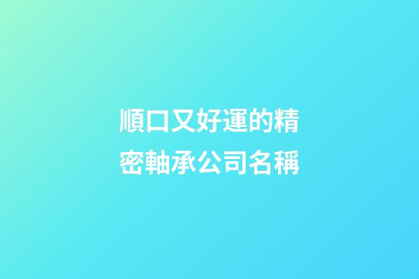 順口又好運的精密軸承公司名稱-第1張-公司起名-玄機派