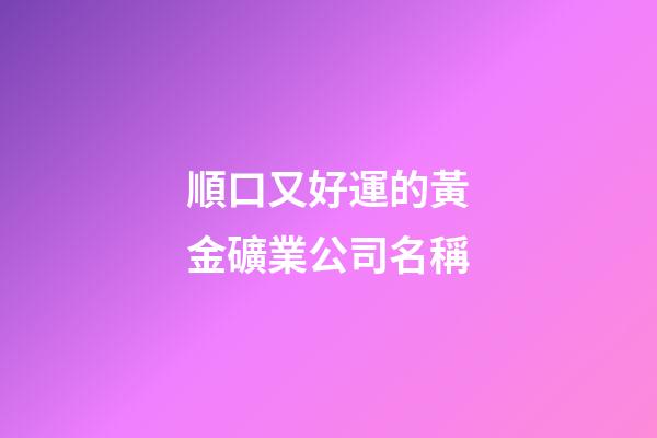 順口又好運的黃金礦業公司名稱-第1張-公司起名-玄機派
