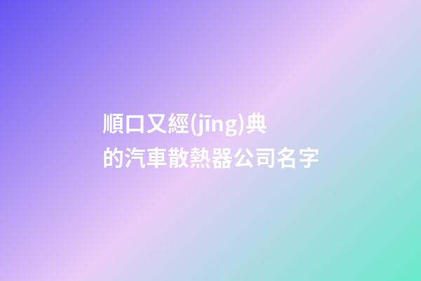 順口又經(jīng)典的汽車散熱器公司名字-第1張-公司起名-玄機(jī)派