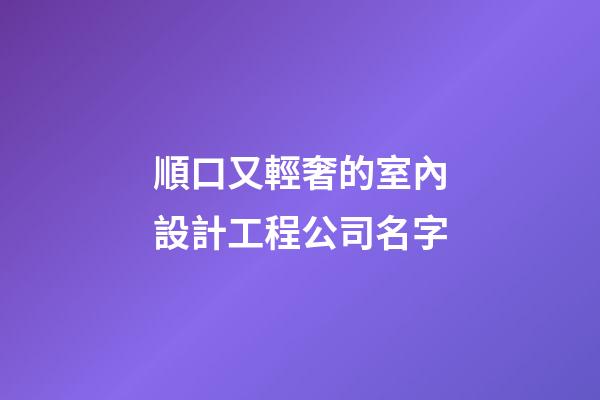 順口又輕奢的室內設計工程公司名字-第1張-公司起名-玄機派