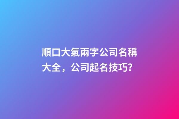 順口大氣兩字公司名稱大全，公司起名技巧？