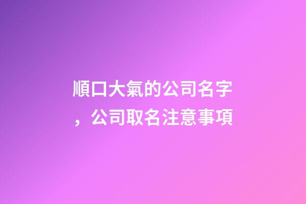 順口大氣的公司名字，公司取名注意事項