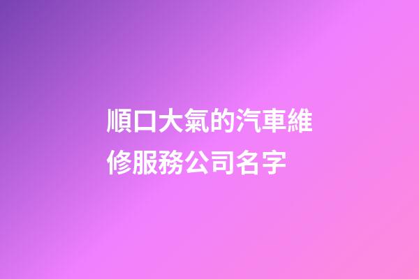 順口大氣的汽車維修服務公司名字-第1張-公司起名-玄機派