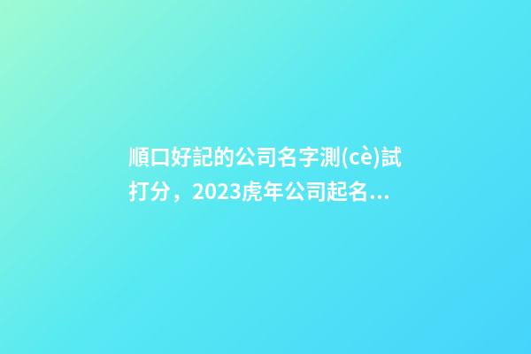 順口好記的公司名字測(cè)試打分，2023虎年公司起名，晏平起名-第1張-公司起名-玄機(jī)派