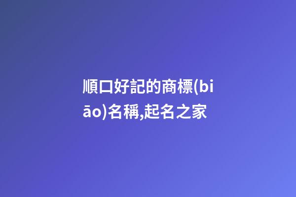 順口好記的商標(biāo)名稱,起名之家