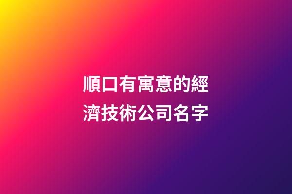 順口有寓意的經濟技術公司名字