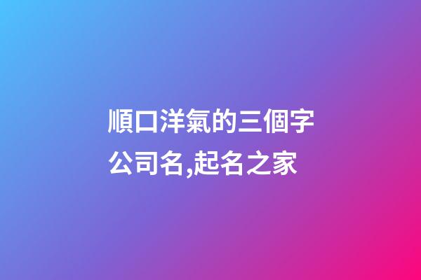 順口洋氣的三個字公司名,起名之家