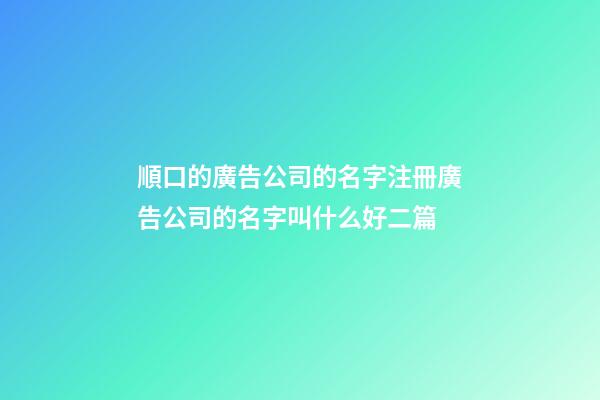 順口的廣告公司的名字注冊廣告公司的名字叫什么好二篇-第1張-公司起名-玄機派