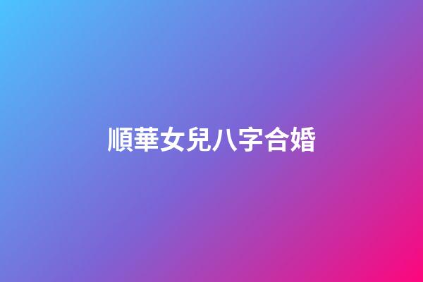 順華女兒八字合婚