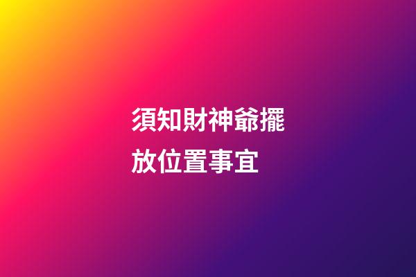 須知財神爺擺放位置事宜
