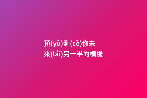 預(yù)測(cè)你未來(lái)另一半的模樣