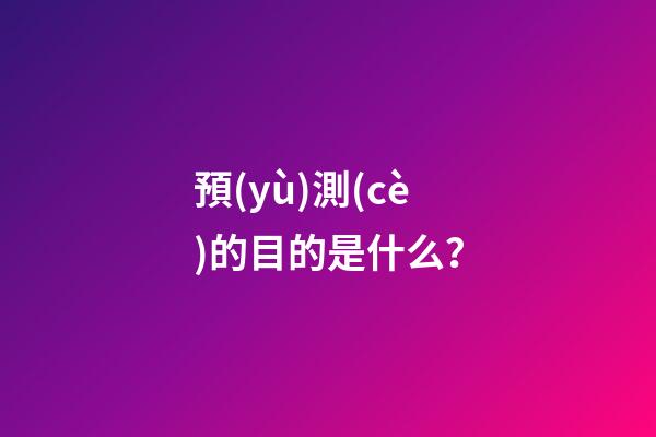 預(yù)測(cè)的目的是什么？