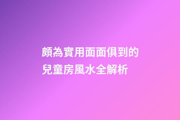 頗為實用面面俱到的兒童房風水全解析