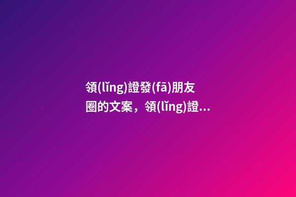 領(lǐng)證發(fā)朋友圈的文案，領(lǐng)證怎么發(fā)朋友圈好