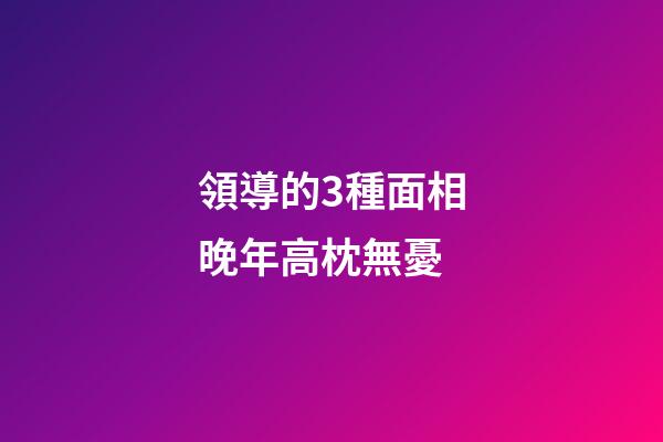領導的3種面相晚年高枕無憂