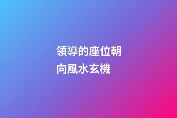 領導的座位朝向風水玄機