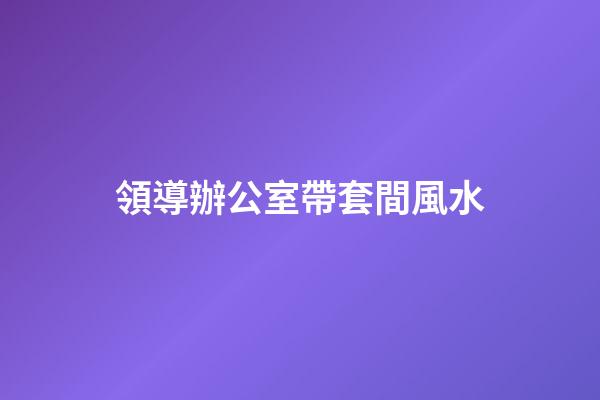 領導辦公室帶套間風水