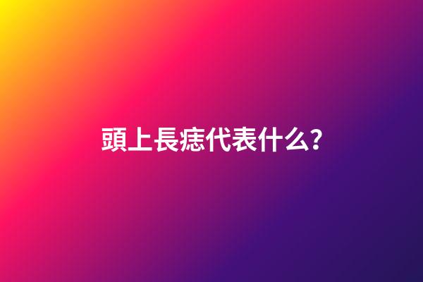 頭上長痣代表什么？