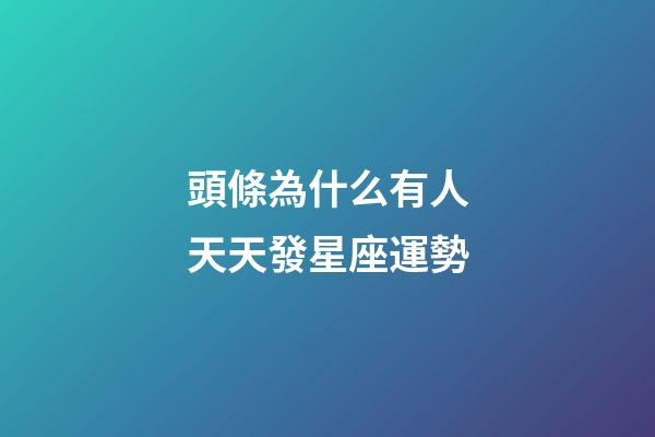 頭條為什么有人天天發星座運勢