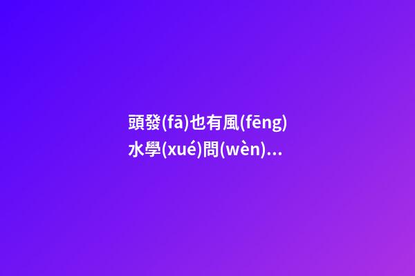 頭發(fā)也有風(fēng)水學(xué)問(wèn)，時(shí)髦女孩看過(guò)來(lái)