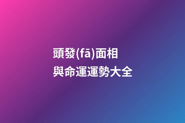 頭發(fā)面相與命運運勢大全