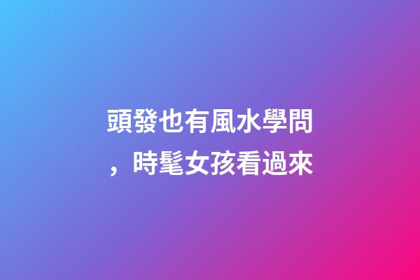 頭發也有風水學問，時髦女孩看過來