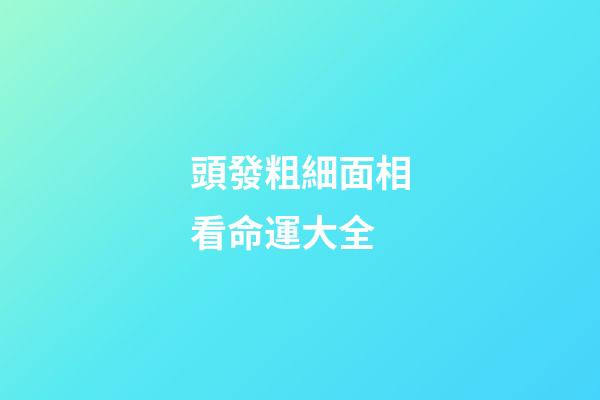 頭發粗細面相看命運大全