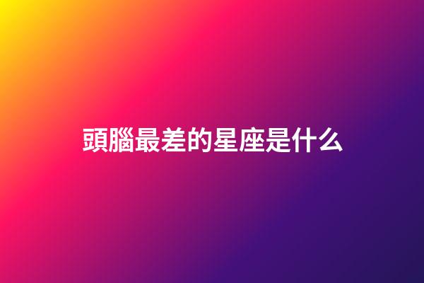 頭腦最差的星座是什么-第1張-星座運勢-玄機派