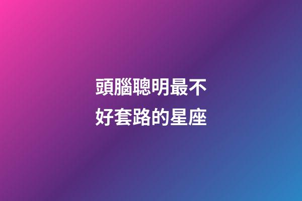 頭腦聰明最不好套路的星座-第1張-星座運勢-玄機派