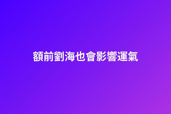 額前劉海也會影響運氣