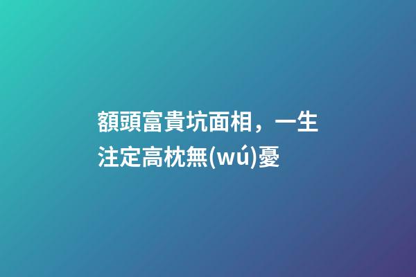 額頭富貴坑面相，一生注定高枕無(wú)憂
