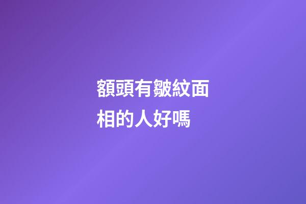 額頭有皺紋面相的人好嗎